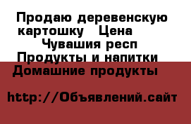 Продаю деревенскую картошку › Цена ­ 20 - Чувашия респ. Продукты и напитки » Домашние продукты   